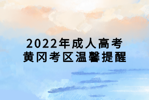 2022年成人高考黄冈考区温馨提醒