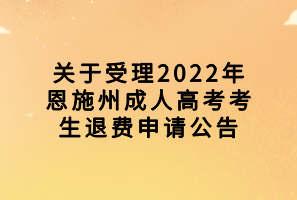 关于受理2022年恩施州成人高考考生退费申请公告