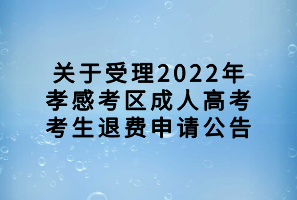 关于受理2022年孝感考区成人高考考生退费申请公告