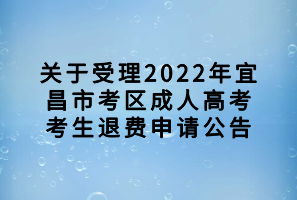 关于受理2022年宜昌市考区成人高考考生退费申请公告