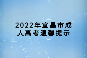 2022年宜昌市成人高考温馨提示