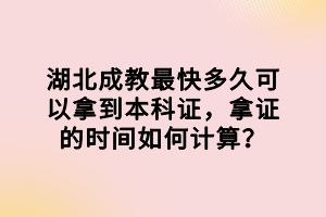 湖北成教最快多久可以拿到本科证，拿证的时间如何计算？