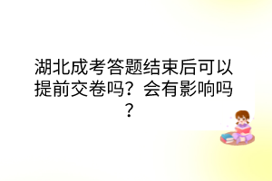 湖北成考答题结束后可以提前交卷吗？会有影响吗？