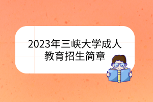 2023年三峡大学成人教育招生简章