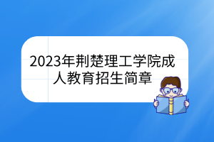 2023年荆楚理工学院成人教育招生简章