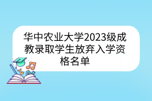 华中农业大学2023级成教录取学生放弃入学资格名单