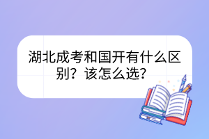 湖北成考和国开有什么区别？该怎么选？