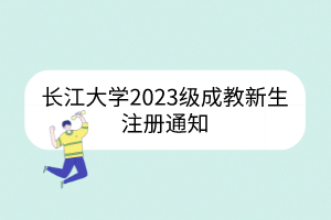 长江大学2023级成教新生注册通知