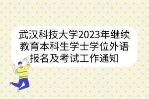 武汉科技大学2023年继续教育本科生学士学位外语报名及考试工作通知