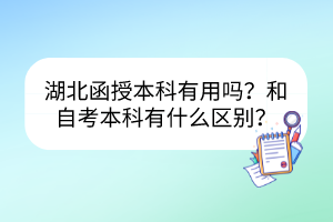 湖北函授本科有用吗？和自考本科有什么区别？