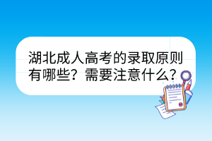 湖北成人高考的录取原则有哪些？需要注意什么？