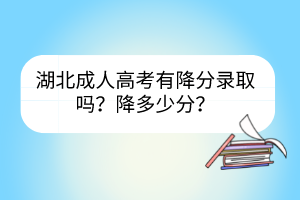 湖北成人高考有降分录取吗？降多少分？