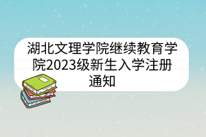 湖北文理学院继续教育学院2023级新生入学注册通知