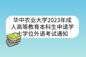 华中农业大学2023年成人高等教育本科生申请学士学位外语考试通知
