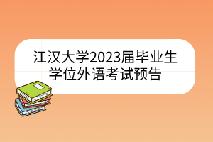江汉大学2023届毕业生学位外语考试预告