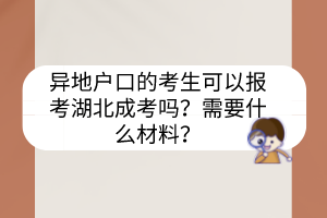 异地户口的考生可以报考湖北成考吗？需要什么材料？