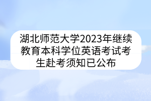 湖北师范大学2023年继续教育本科学位英语考试考生赴考须知已公布