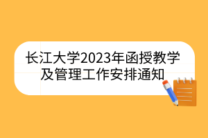 长江大学2023年函授教学及管理工作安排通知