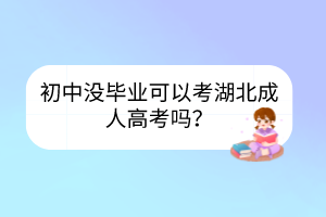 初中没毕业可以考湖北成人高考吗？