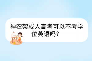 神农架成人高考可以不考学位英语吗？