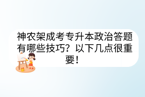 神农架成考专升本政治答题有哪些技巧？以下几点很重要！