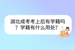 湖北成考考上后有学籍吗？学籍有什么用处？