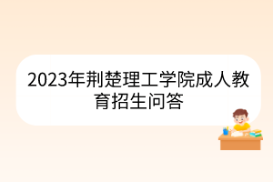 2023年荆楚理工学院成人教育招生问答