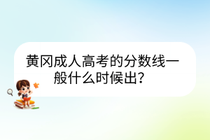 黄冈成人高考的分数线一般什么时候出？