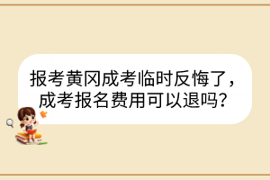 报考黄冈成考临时反悔了，成考报名费用可以退吗？