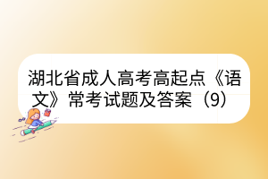 湖北省成人高考高起点《语文》常考试题及答案（9）