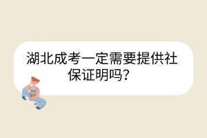 湖北成考一定需要提供社保证明吗？