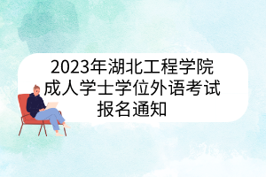 2023年湖北工程学院 ?成人学士学位外语考试报名通知