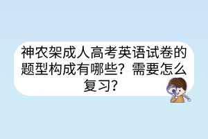 神农架成人高考英语试卷的题型构成有哪些？需要怎么复习？