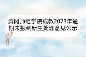 黄冈师范学院成教2023年逾期未报到新生处理意见公示