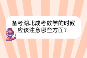 备考湖北成考数学的时候应该注意哪些方面？