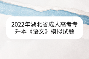 2022年湖北省成人高考专升本《语文》模拟试题