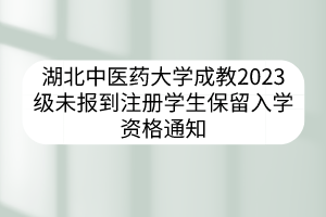 湖北中医药大学成教2023级未报到注册学生保留入学资格通知
