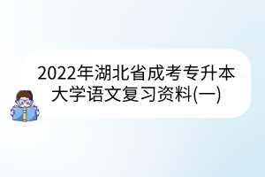 2022年湖北省成考专升本大学语文复习资料(一)