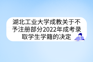 湖北工业大学成教关于不予注册部分2022年成考录取学生学籍的决定