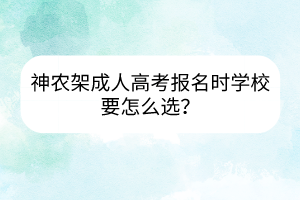 神农架成人高考报名时学校要怎么选？