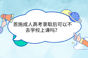 恩施成人高考录取后可以不去学校上课吗？