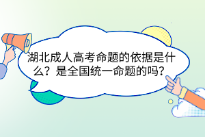 湖北成人高考命题的依据是什么？是全国统一命题的吗？