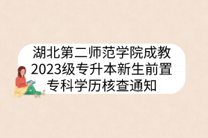 湖北第二师范学院成教2023级专升本新生前置专科学历核查通知