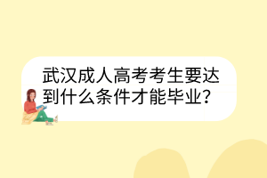 武汉成人高考考生要达到什么条件才能毕业？