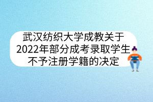 武汉纺织大学成教关于2022年部分成考录取学生不予注册学籍的决定