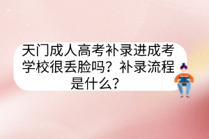 天门成人高考补录进成考学校很丢脸吗？补录流程是什么？