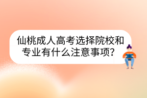 仙桃成人高考选择院校和专业有什么注意事项？