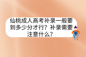 仙桃成人高考补录一般要到多少分才行？补录需要注意什么？