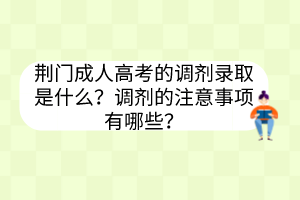 荆门成人高考的调剂录取是什么？调剂的注意事项有哪些？