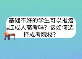 基础不好的学生可以报潜江成人高考吗？该如何选择成考院校？